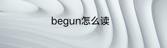 begun怎么读