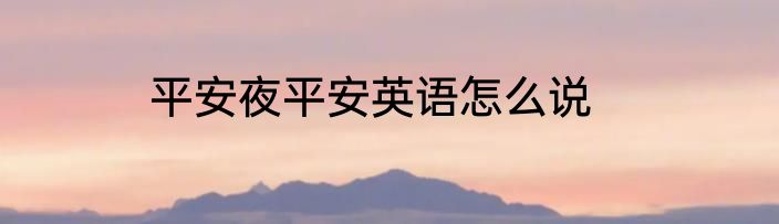 平安夜平安英语怎么说