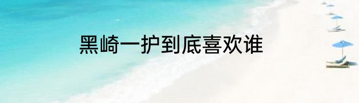 黑崎一护到底喜欢谁
