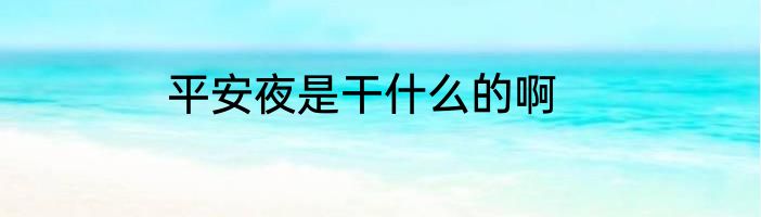 平安夜是干什么的啊