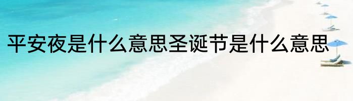 平安夜是什么意思圣诞节是什么意思
