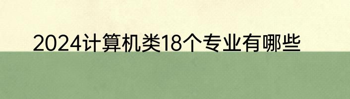 2024计算机类18个专业有哪些