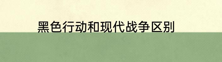 黑色行动和现代战争区别