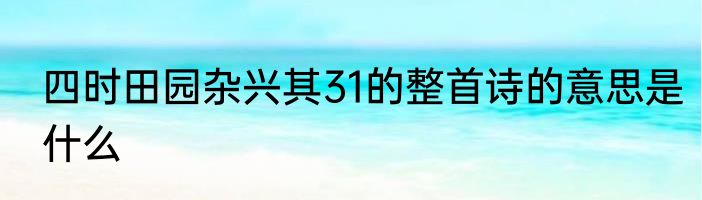 四时田园杂兴其31的整首诗的意思是什么