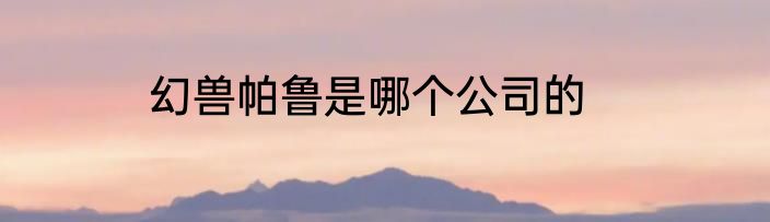 幻兽帕鲁是哪个公司的