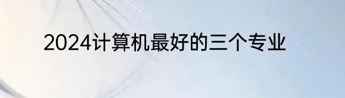2024计算机最好的三个专业