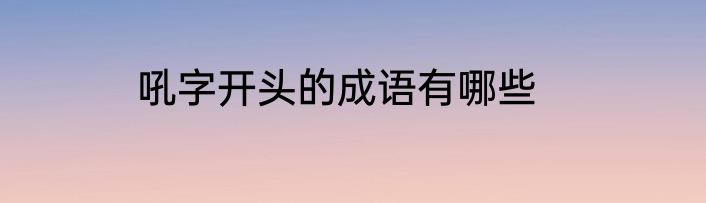 吼字开头的成语有哪些
