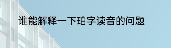 谁能解释一下珀字读音的问题