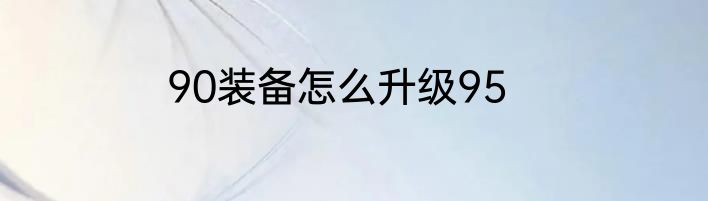90装备怎么升级95