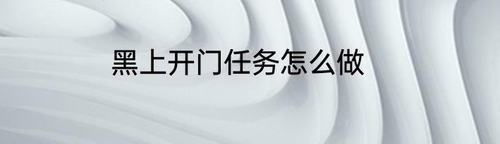 黑上开门任务怎么做