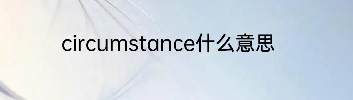 circumstance什么意思