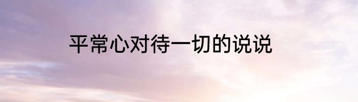 平常心对待一切的说说