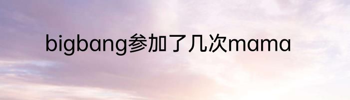 bigbang参加了几次mama