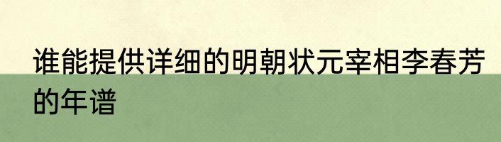 谁能提供详细的明朝状元宰相李春芳的年谱