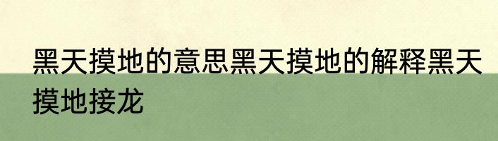 黑天摸地的意思黑天摸地的解释黑天摸地接龙