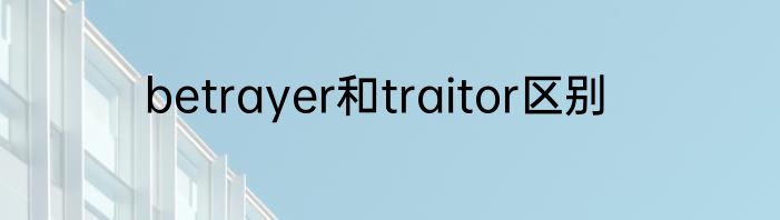 betrayer和traitor区别