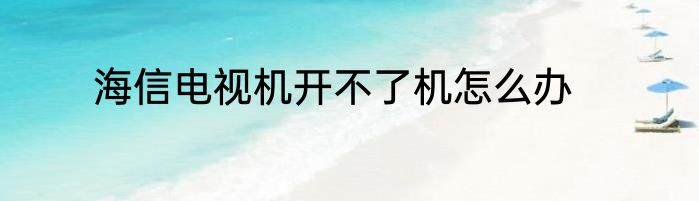 海信电视机开不了机怎么办