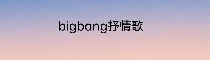 bigbang抒情歌