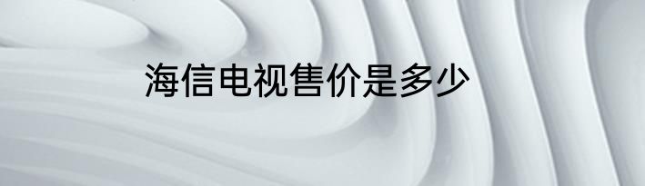 海信电视售价是多少