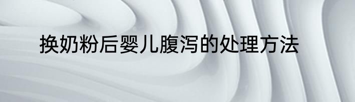 换奶粉后婴儿腹泻的处理方法