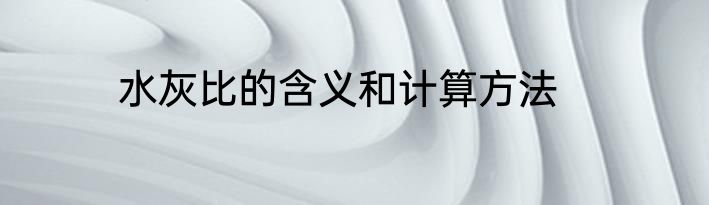 水灰比的含义和计算方法