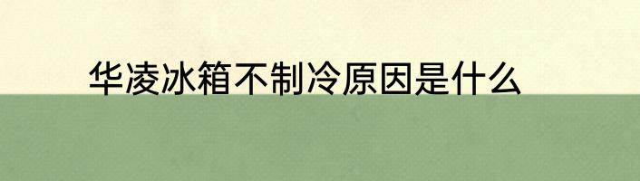 华凌冰箱不制冷原因是什么
