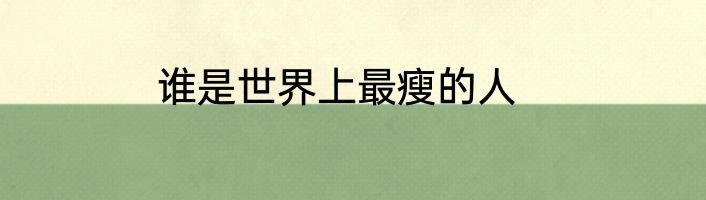 谁是世界上最瘦的人