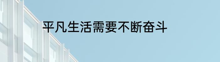 平凡生活需要不断奋斗