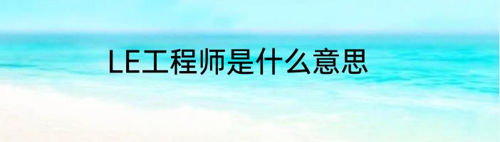 LE工程师是什么意思