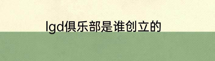 lgd俱乐部是谁创立的