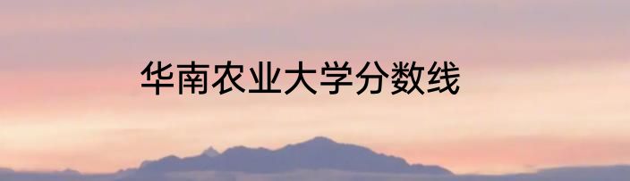 华南农业大学分数线