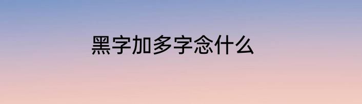 黑字加多字念什么
