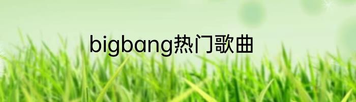 bigbang热门歌曲