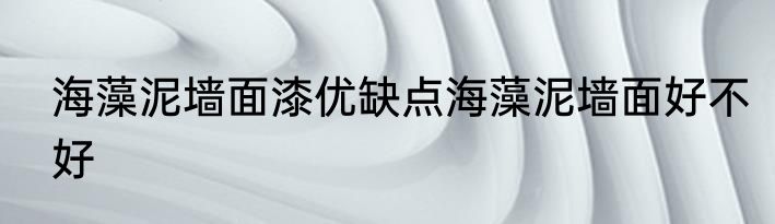 海藻泥墙面漆优缺点海藻泥墙面好不好