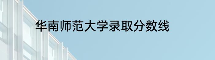 华南师范大学录取分数线