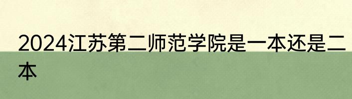 2024江苏第二师范学院是一本还是二本