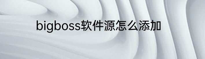 bigboss软件源怎么添加