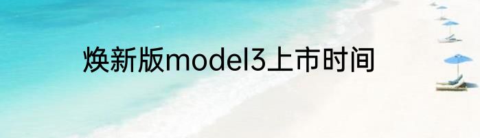 焕新版model3上市时间