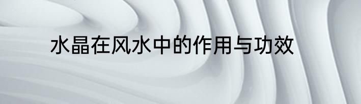 水晶在风水中的作用与功效