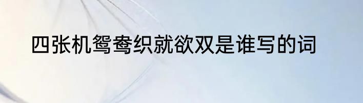 四张机鸳鸯织就欲双是谁写的词