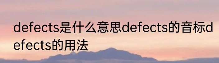 defects是什么意思defects的音标defects的用法