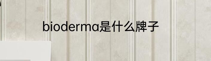 bioderma是什么牌子