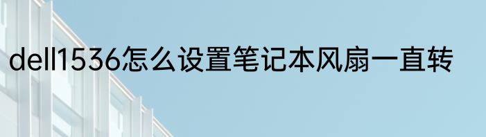 dell1536怎么设置笔记本风扇一直转