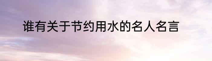 谁有关于节约用水的名人名言
