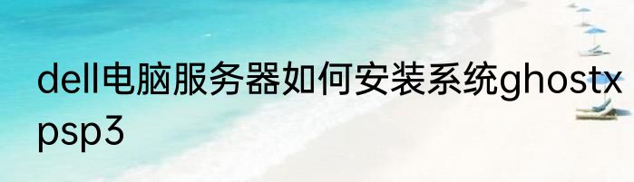 dell电脑服务器如何安装系统ghostxpsp3