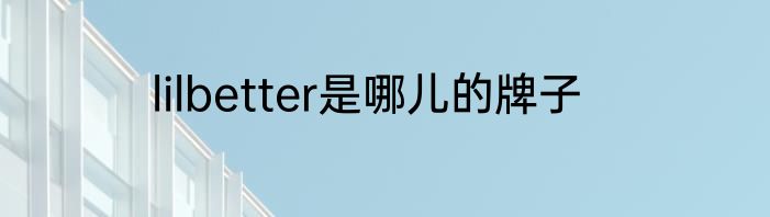 lilbetter是哪儿的牌子