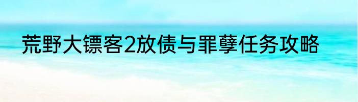 荒野大镖客2放债与罪孽任务攻略