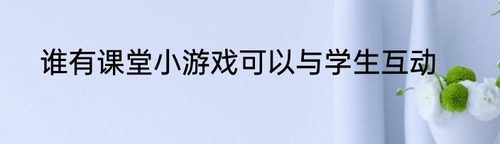 谁有课堂小游戏可以与学生互动