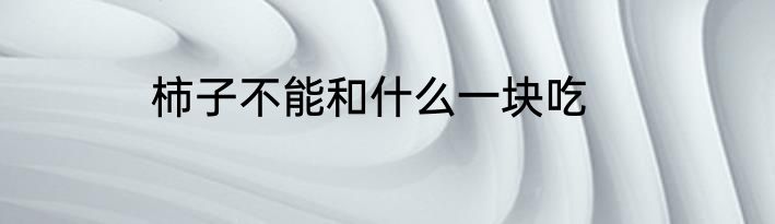 柿子不能和什么一块吃