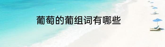 葡萄的葡组词有哪些